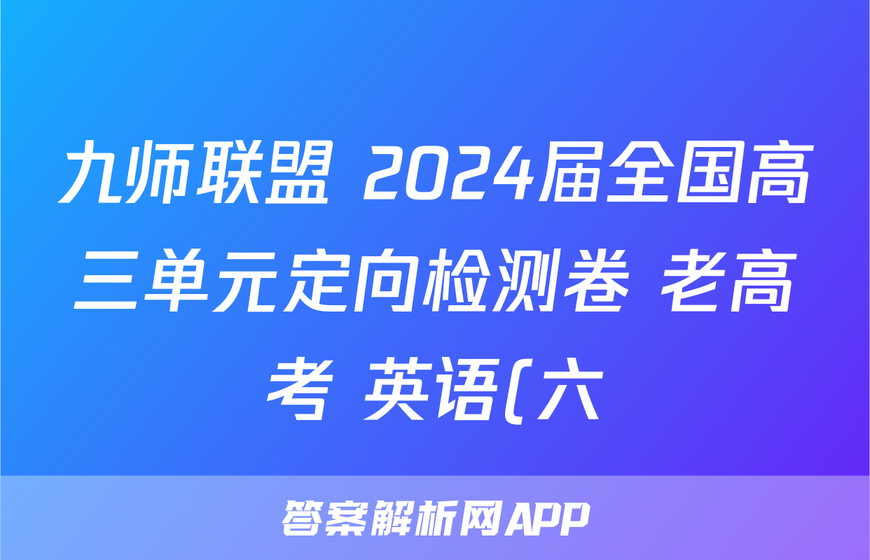 九师联盟 2024届全国高三单元定向检测卷 老高考 英语(六)6试题试题(更新中)